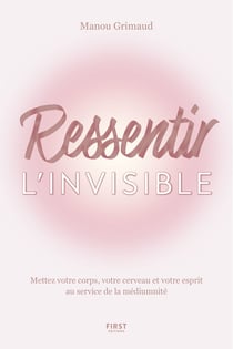 Ressentir l'invisible - Corps, cerveau et esprit au service de la médiumnité