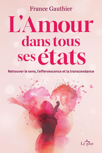 L'Amour dans tous ses états - Retrouver le sens, l'effervescence et la transcendance