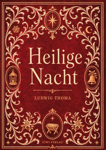 Ludwig Thoma: Heilige Nacht. Vollständige Neuausgabe : Eine Weihnachtslegende