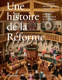 Une histoire de la Réforme : Un parcours chronologique, culturel  et artistique au Musée international de la Réforme