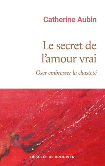 Le secret de l'amour vrai : Oser embrasser la chasteté