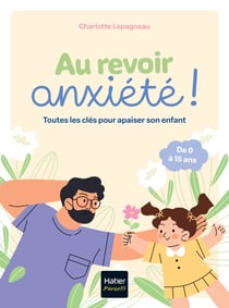 Au revoir, anxiété ! Toutes les clés pour apaiser son enfant
