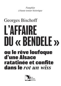 Pamphlet à haute teneur historique : L'affaire du "Bendélé" ou le rêve loufoque d'une alsace ratatinée et confite dans le rot un wiss