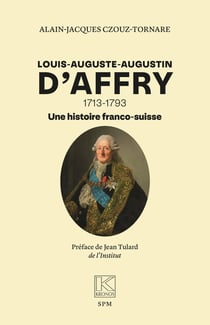 Louis-auguste-augustin d'affry - 1713-1793 une histoire franco-suisse