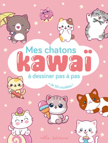 Mes chatons kawaï à dessiner pas à pas : avec plus de 50 modèles !