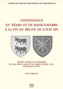 L'intendance de Béarn et de Basse-Navarre à la fin du règne de Louis XIV : Édition critique des mémoires d'Anne Pinon (1698) et de Cardin Le Bret (1704), intendants de Pau
