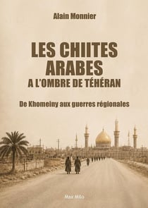 Les Chiites arabes à l'ombre de Téhéran : De Khomeiny aux guerres régionales