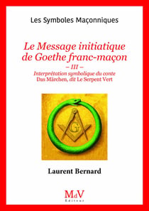 Le Message initiatique de Goethe franc-maçon : Tome III - Interprétation symbolique du conte Das Märchen, dit Le Serpent vert