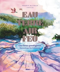 Eau, terre, air, feu : 27 lieux prodigieux façonnés par les 4 éléments