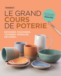 Le grand cours de poterie : Le guide incontournable pour apprendre, maîtriser et aimer la poterie