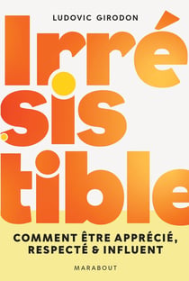 Irrésistible : Comment être apprécié, respecté & influent