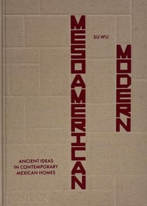 Mesoamerican Modern: Ancient Ideas in Contemporary Mexican Homes