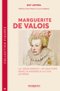 Marguerite de Valois : La "Reine Margot" en Gascogne reine de Navarre à la cour de Nérac