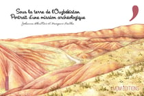 Sous la terre de l'Ouzbékistan. Portrait d'une mission archéologique : Portrait d'une mission archéologique