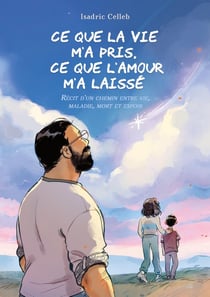 Ce que la vie m'a pris, ce que l'amour m'a laissé : Récit d'un chemin entre vie, maladie, mort et espoir