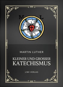 Martin Luther: Kleiner und Großer Katechismus. Neuausgabe : Die Grundlagen des christlichen Glaubens in Luthers Worten