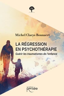 La régression en psychothérapie : Guérir les traumatismes de l'enfance