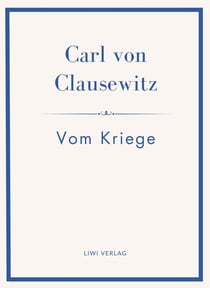 Carl von Clausewitz: Vom Kriege. Vollständige Neuausgabe der acht Bücher in einem Band : Der Klassiker der Strategie und Militärtheorie