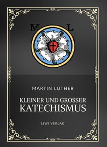 Martin Luther: Kleiner und Großer Katechismus. Neuausgabe : Die Grundlagen des christlichen Glaubens in Luthers Worten