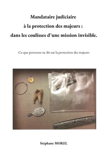 Mandataire judiciaire à la protection des majeurs : dans les coulisses d une mission invisible. : Ce que personne ne dit sur la protection des majeurs