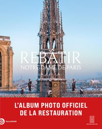 Rebâtir Notre Dame de Paris : L'album photo officiel de la restauration