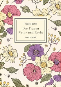 Hedwig Dohm: Der Frauen Natur und Recht. Vollständige Neuausgabe : Zur Frauenfrage. Zwei Abhandlungen über Eigenschaften und Stimmrecht der Frauen