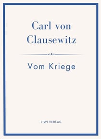 Carl von Clausewitz: Vom Kriege. Vollständige Neuausgabe der acht Bücher in einem Band : Der Klassiker der Strategie und Militärtheorie