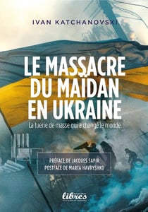 Le massacre du Maidan en Ukraine : La tuerie de masse qui changea le monde