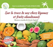 Sur la trace de nos chers légumes et fruits abandonnés : Saveurs vivantes du terroir tropical