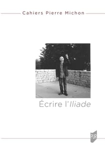 Cahiers Pierre Michon : « Écrire l'Iliade » : Cahiers Pierre Michon 4