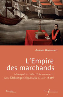 L'empire des marchands : Monopoles et liberté du commerce dans l'Atlantique hispanique (1750-1840)