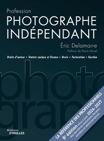 Profession photographe indépendant - 8e édition : Droits d'auteur Statuts sociaux et fiscaux Devis Facturation Gestion