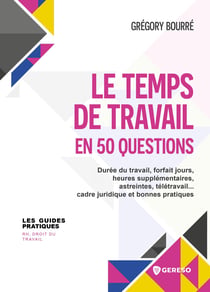 Le temps de travail en 50 questions : Durée du travail, heures supplémentaires, forfaits, télétravail... cadre juridique et bonnes pratiques