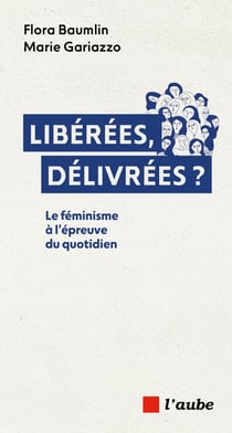 Liberees, delivrees ? - le feminisme a l'epreuve du quotidie