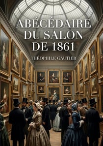 Abécédaire du Salon de 1861 : Une analyse perspicace du Salon de 1861 par Théophile Gautier, offrant un aperçu des tendances artistiques et des débats esthétiques de l'époque.