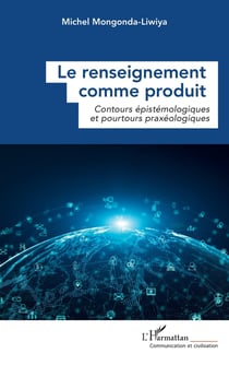 Le renseignement comme produit : Contours épistémologiques et pourtours praxéologiques