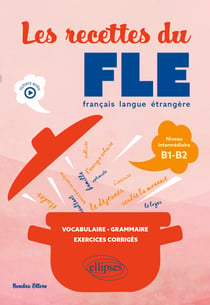 Les recettes du FLE (français langue étrangère) : Vocabulaire, grammaire, exercices corrigés - Niveau intermédiaire B1-B2 (avec fichiers audio)