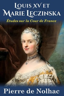 Louis XV et Marie Leczinska : Études sur la cour de France