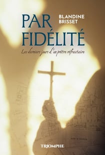 Par fidelite, les derniers jours d'un pretre refractaire