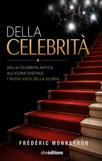 Della Celebrità : Dalla celebrità antica All'icona digitale. I nuovi volti della gloria.