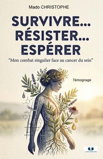 Survivre...résister...espérer : Mon combat singulier face au cancer du sein