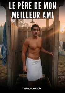 Le Père de Mon Meilleur Ami : Histoires Érotiques Gay de Sexe Explicite