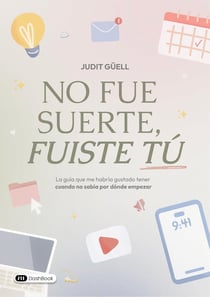 No fue suerte, fuiste tú : La guía que me habría gustado tener cuando no sabía por dónde empezar