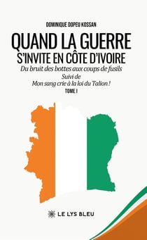 Quand la guerre s'invite en Côte d'Ivoire : Du bruit des bottes aux coups de fusils Suivi de Mon sang crie à la loi du Talion ! : Tome I