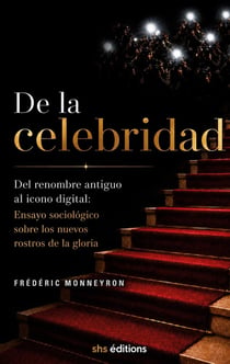 De la celebridad : Del renombre antiguo al icono digital: Ensayo sociológico sobre los nuevos rostros de la gloria