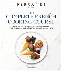 The Complete French Cooking Course : Master Recipes and Techniques from the Ferrandi Paris School of Culinary Arts