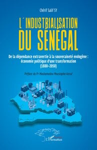 L'industrialisation du Sénégal : De la dépendance extravertie à la souveraineté endogène : économie politique d'une transformation (1880-2050)