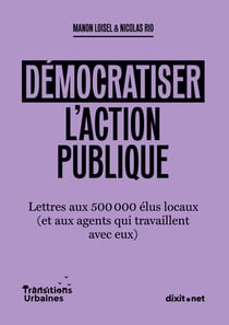 Démocratiser l'action publique : Lettres aux 500 000 élus locaux (et aux agents qui travaillent avec eux)
