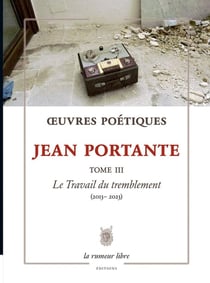 Oeuvres Poétiques Tome 3 Jean Portante : Le Travail du tremblement (2013-2023)