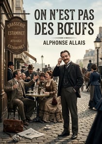 On n'est pas des boeufs : Les facéties d'Alphonse Allais : une satire des absurdités humaines